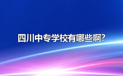 四川中專學(xué)校有哪些??？