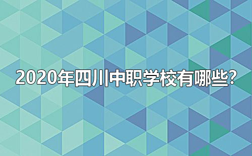 2020年四川中職學(xué)校有哪些？