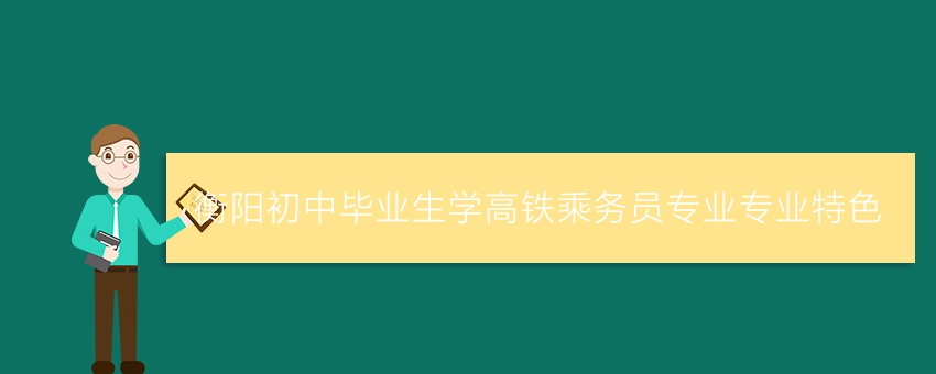 衡陽初中畢業(yè)生學高鐵乘務(wù)員專業(yè)專業(yè)特色