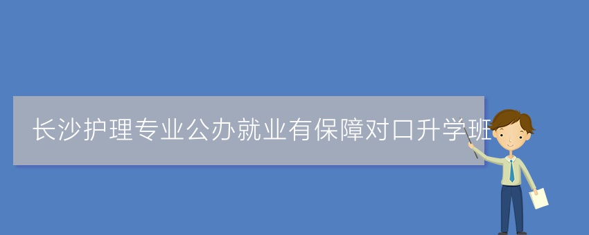 長沙護理專業(yè)公辦就業(yè)有對口升學(xué)班